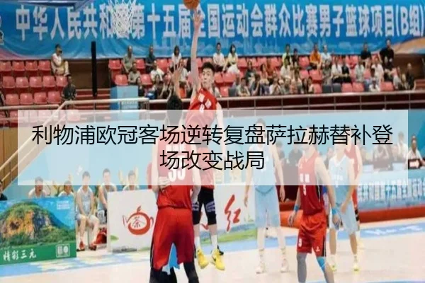 利物浦欧冠客场逆转复盘萨拉赫替补登场改变战局